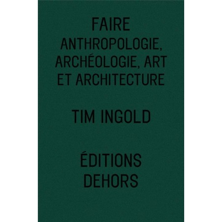 Faire, anthropologie, archéologie, art et architecture  - Tim Ingold