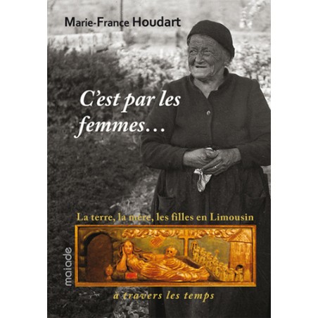 C'est par les femmes... La terre, la mère, les filles en Limousin - Marie-France Houdart