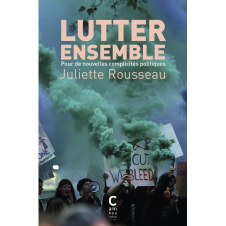 Lutter ensemble, pour de nouvelles complicités politiques - Juliette Rousseau