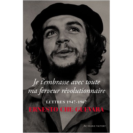 Je t’embrasse avec toute ma ferveur révolutionnaire - Ernesto Che Guevara