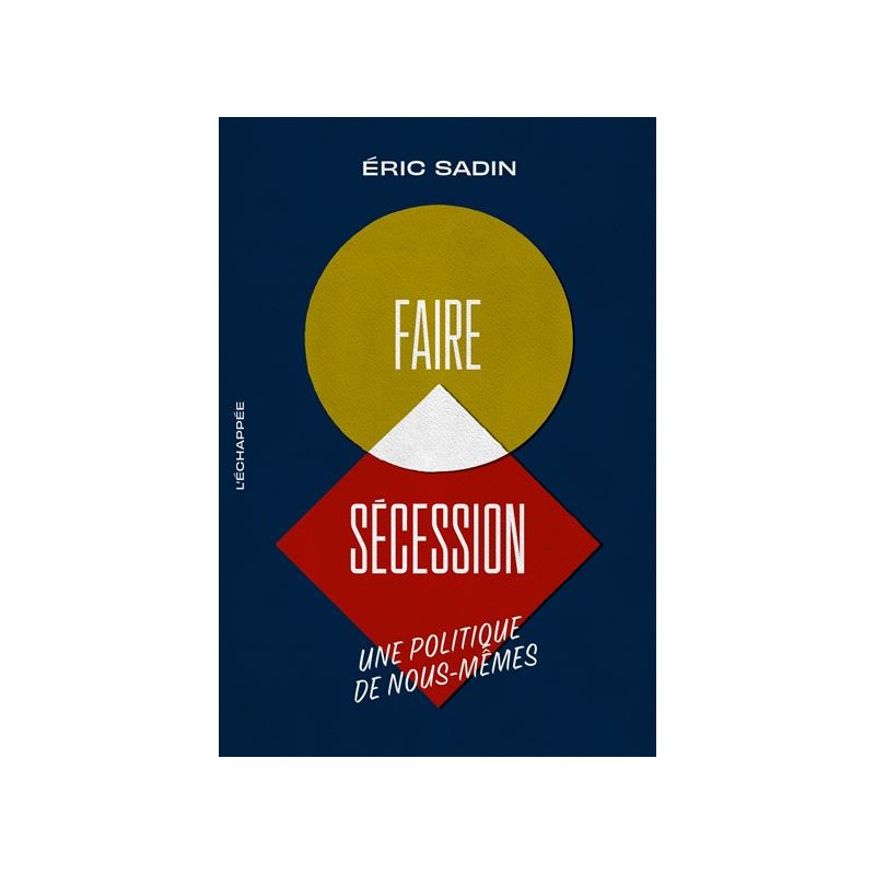 Faire secession, une politique de nous-mêmes - Eric Sadin